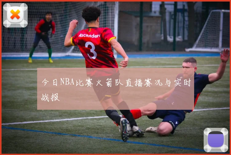 今日NBA比赛火箭队直播赛况与实时战报