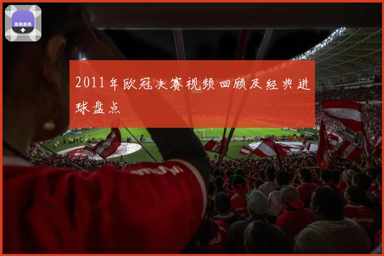 2011年欧冠决赛视频回顾及经典进球盘点