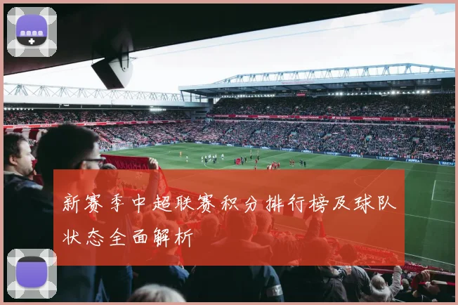 新赛季中超联赛积分排行榜及球队状态全面解析