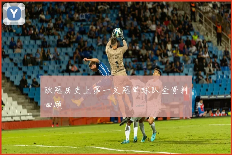 欧冠历史上第一支冠军球队全资料回顾
