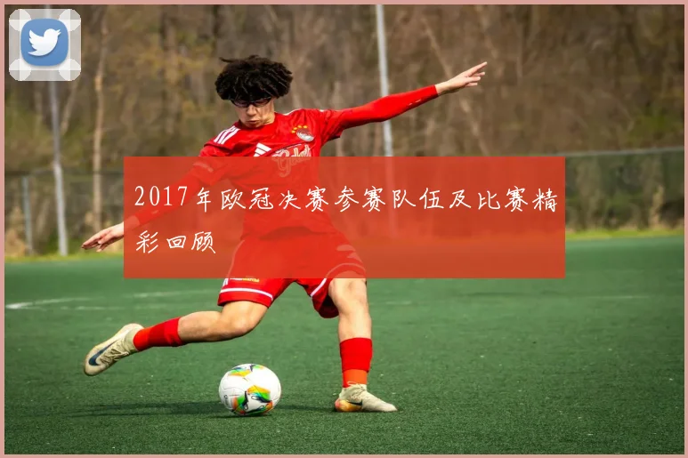 2017年欧冠决赛参赛队伍及比赛精彩回顾