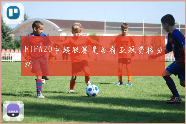 FIFA20中超联赛是否有亚冠资格分析