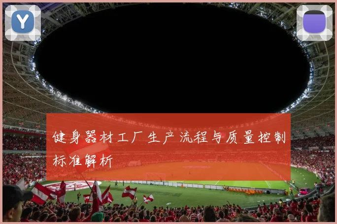 健身器材工厂生产流程与质量控制标准解析