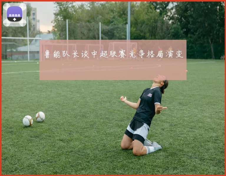 鲁能队长谈中超联赛竞争格局演变