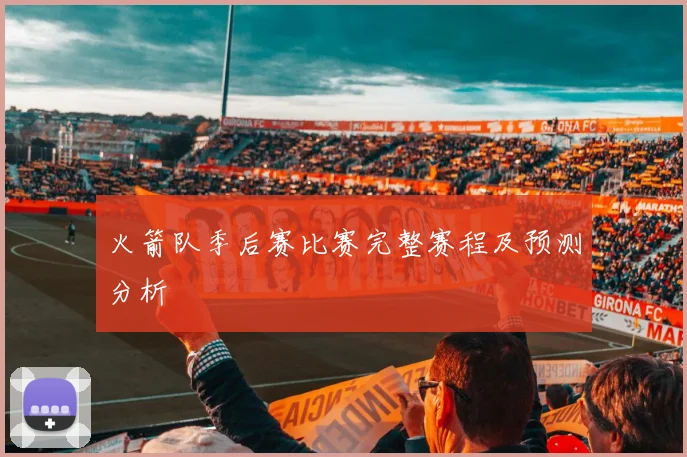 火箭队季后赛比赛完整赛程及预测分析